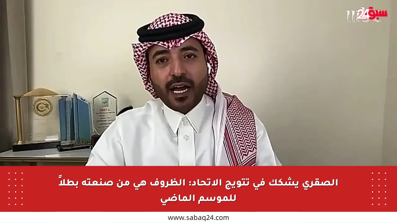 الصقري يشكك في تتويج الاتحاد: الظروف هي من صنعته بطلاً للموسم الماضي